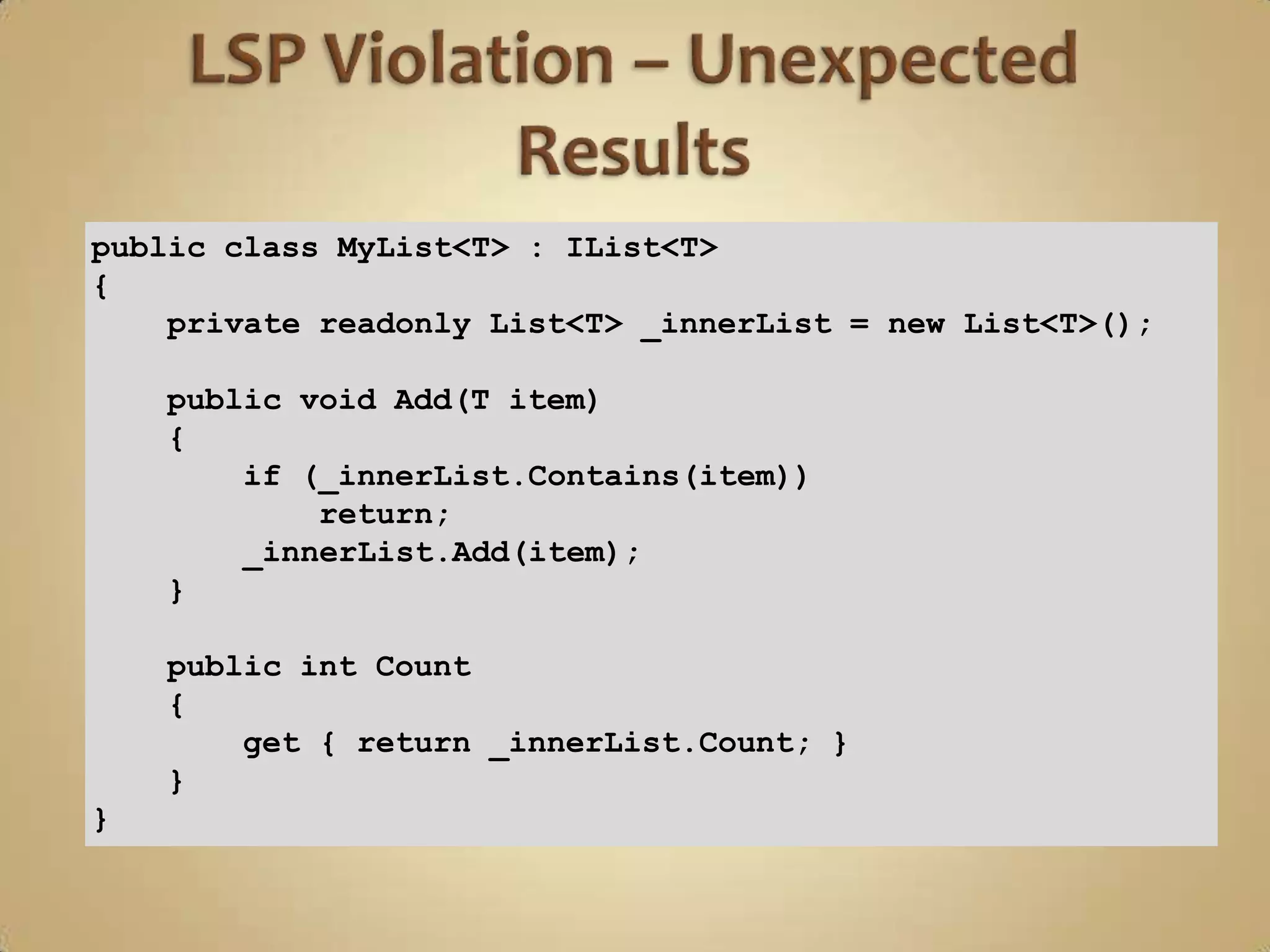 public class MyList<T> : IList<T>
{
    private readonly List<T> _innerList = new List<T>();

    public void Add(T item)
    {
        if (_innerList.Contains(item))
            return;
        _innerList.Add(item);
    }

    public int Count
    {
        get { return _innerList.Count; }
    }
}
 