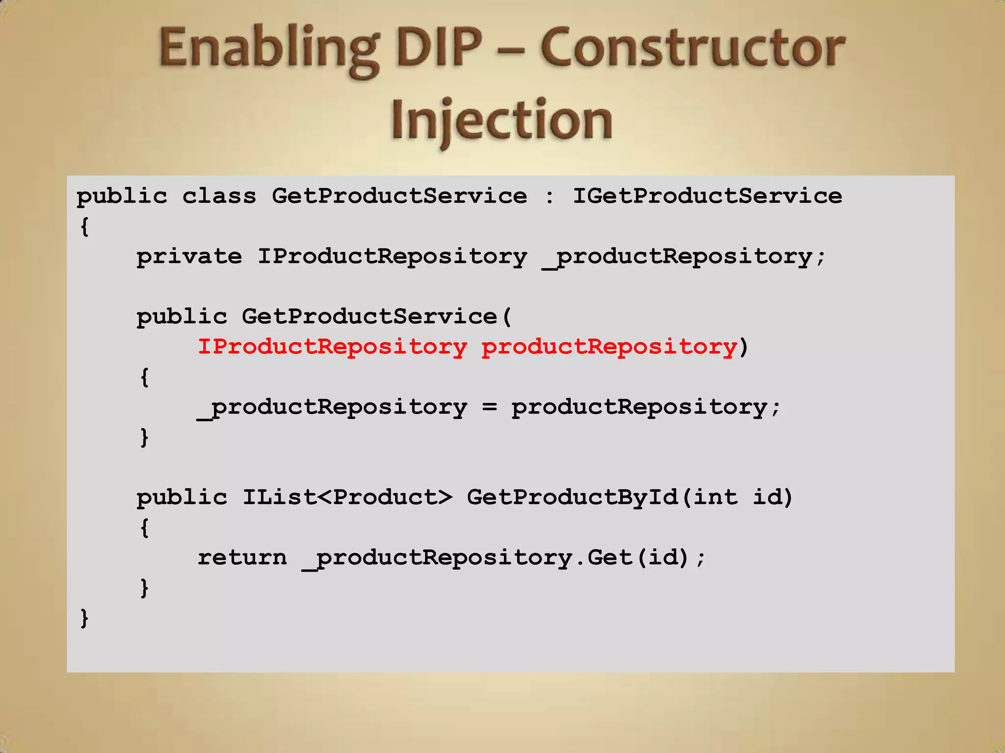 public class GetProductService : IGetProductService
{
    private IProductRepository _productRepository;

    public GetProductService(
        IProductRepository productRepository)
    {
        _productRepository = productRepository;
    }

    public IList<Product> GetProductById(int id)
    {
        return _productRepository.Get(id);
    }
}
 