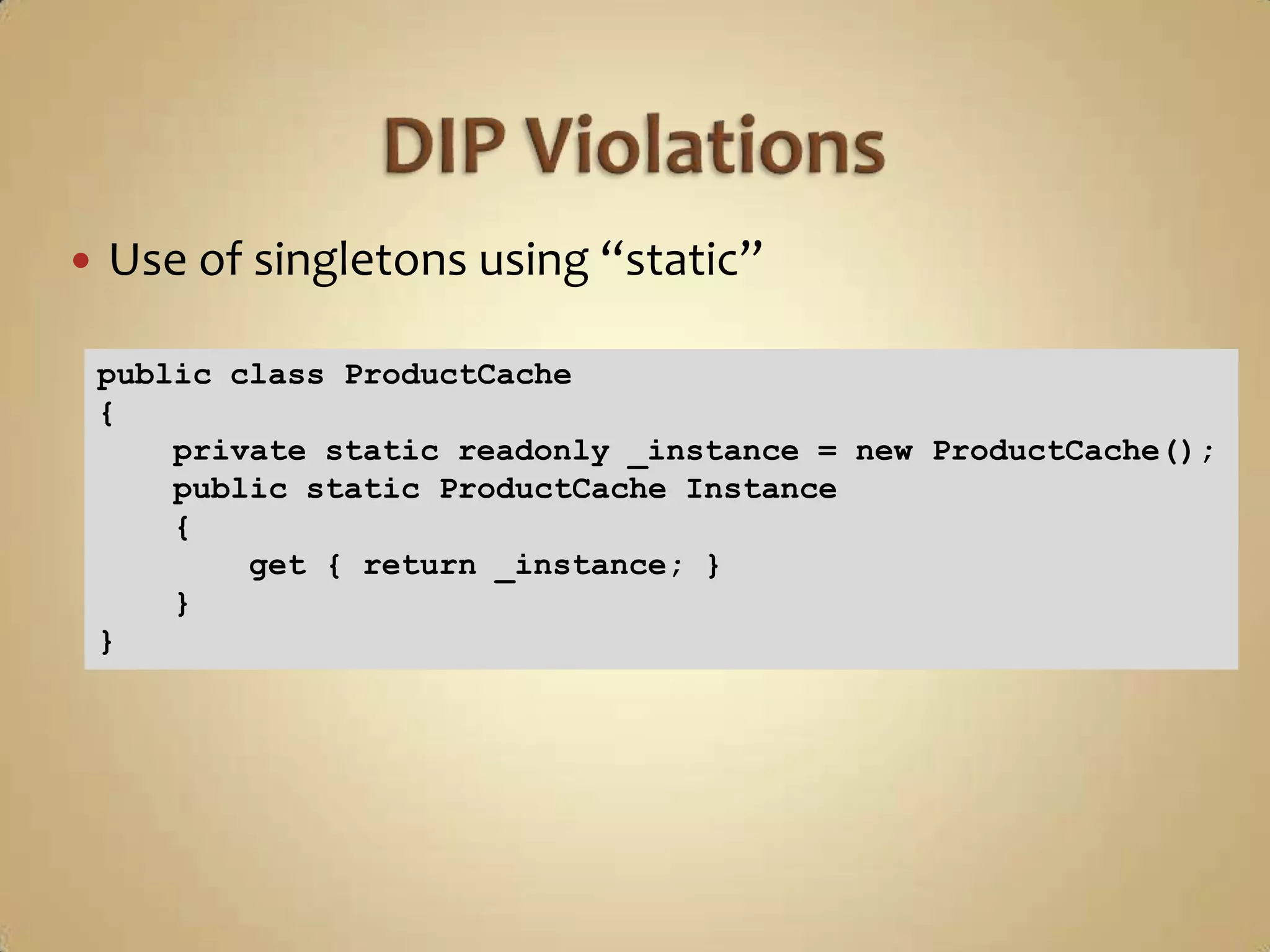    Use of singletons using “static”

    public class ProductCache
    {
        private static readonly _instance = new ProductCache();
        public static ProductCache Instance
        {
            get { return _instance; }
        }
    }
 