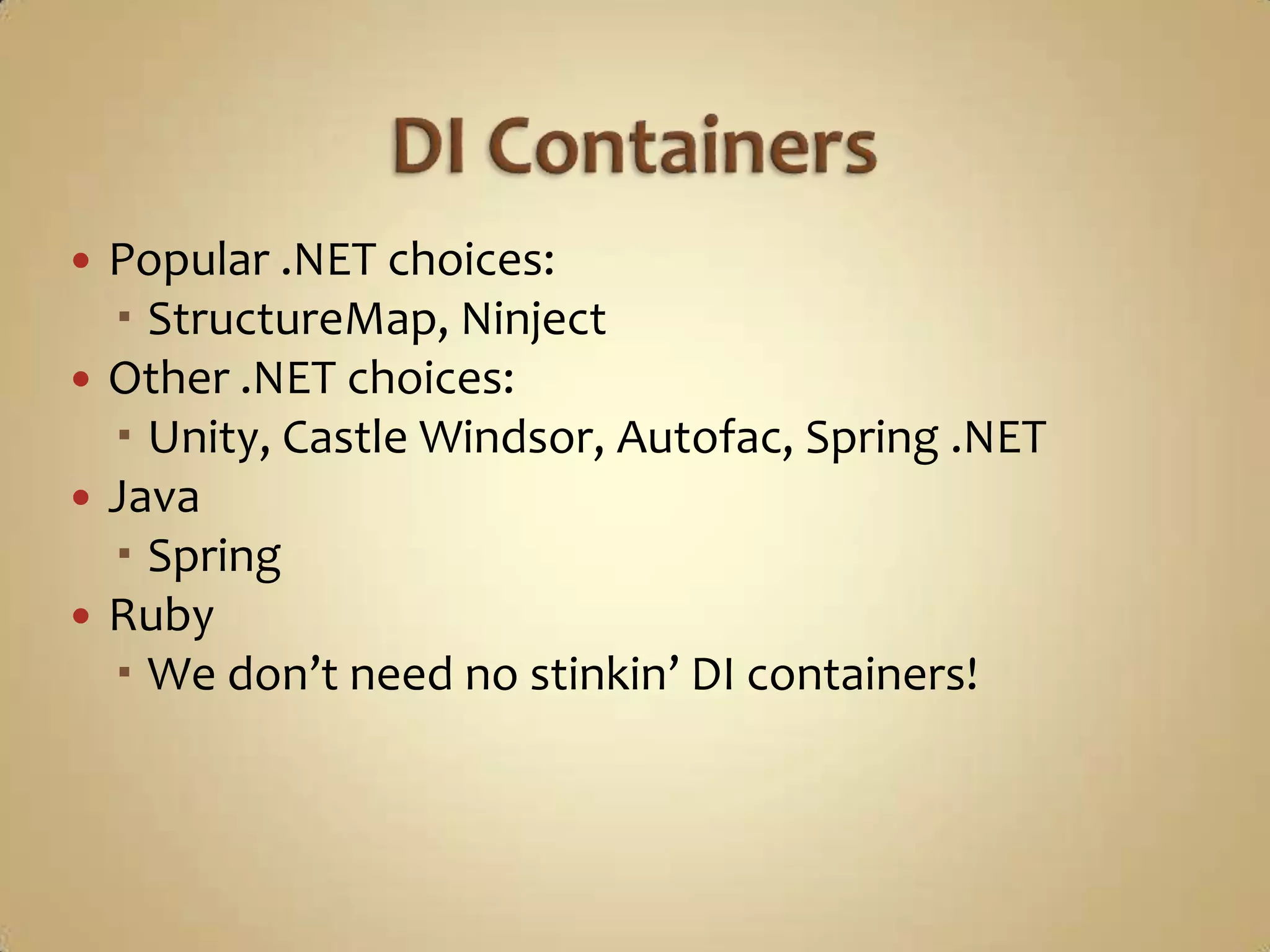  Popular .NET choices:
   StructureMap, Ninject
 Other .NET choices:
   Unity, Castle Windsor, Autofac, Spring .NET
 Java
   Spring
 Ruby
   We don’t need no stinkin’ DI containers!
 
