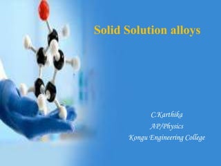 Solid Solution alloys
C.Karthika
AP/Physics
Kongu Engineering College
 