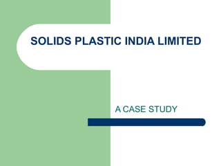 SOLIDS PLASTIC INDIA LIMITED
A CASE STUDY
 