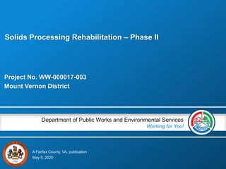 A Fairfax County, VA, publication
Department of Public Works and Environmental Services
Working for You!
Project No. WW-000017-003
Mount Vernon District
May 5, 2020
Solids Processing Rehabilitation – Phase II
 