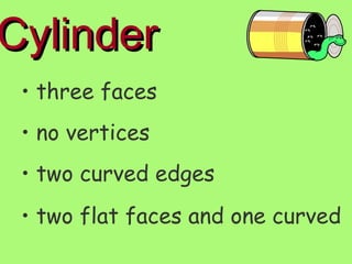 Cylinder three faces no vertices two curved edges two flat faces and one curved