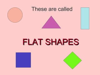 These are called FLAT SHAPES