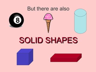 But there are also SOLID SHAPES