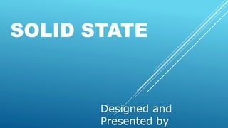 SOLID STATE
Designed and
Presented by
 