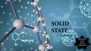 SOLID
STATE
12th HSC
PRESENTE
D BY:
FREYA
CARDOZO
PRESENTED BY: FREYA CARDOZO
 