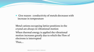  Give reason : conductivity of metals decreases with
increase in temperature
Metal cations occupying lattice positions in...