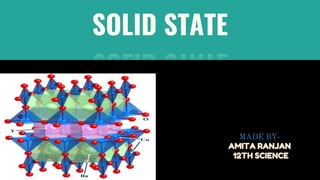 SOLID STATE
MADE BY-
AMITA RANJAN
12TH SCIENCE
 