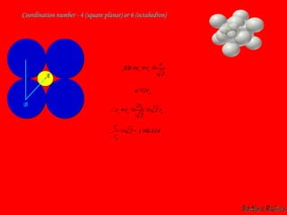 Coordination number - 4 (square planar) or 6 (octahedron)
B
A 2
a
r
r
AB a
c 


a
r
a 2

a
a
a
c r
r
r
r 2
2
2




414
.
0
1
2 



a
c
r
r
 