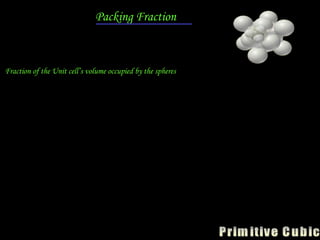 Packing Fraction
Fraction of the Unit cell’s volume occupied by the spheres
cell
unit
of
volume
cell
unit
the
inside
spheres
the
by
occupied
Volume

3
3
3
4
a
r


 3
3
2
3
4
r
r


52
.
0

 