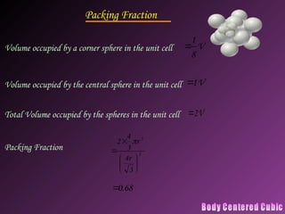 Packing Fraction
3
3
3
4
3
4
2








r
r

68
.
0

Volume occupied by a corner sphere in the unit cell V
8
1

Volume occupied by the central sphere in the unit cell V
1

Total Volume occupied by the spheres in the unit cell V
2

Packing Fraction
 