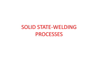 SOLID STATE-WELDING
PROCESSES
 