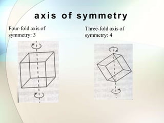 a x i s o f symmetry
Four-fold axis of
symmetry: 3
Three-fold axis of
symmetry: 4
 