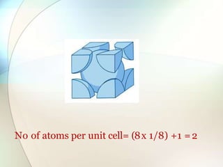 No of atoms per unit cell= (8x 1/8) +1 =2
 