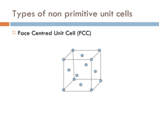Types of non primitive unit cells Face Centred Unit Cell (FCC) 