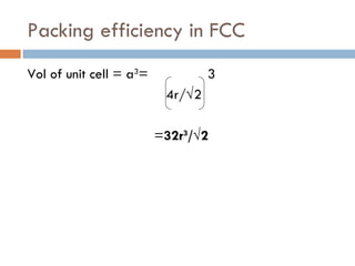 Packing efficiency in FCC Vol of unit cell = a 3 =  3 4r/√2  = 32r 3 /√2   