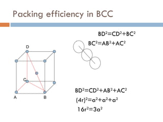 Packing efficiency in BCC BD 2 =CD 2 +BC 2 but   BC 2 =AB 2 +AC 2 BD 2 =CD 2 +AB 2 +AC 2 (4r) 2 =a 2 +a 2 +a 2 16r 2 =3a 2 D B C A 