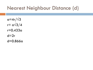 Nearest Neighbour Distance (d) a=4r/ √3 r=  a √3/4 r=0.433a d=2r d=0.866a 