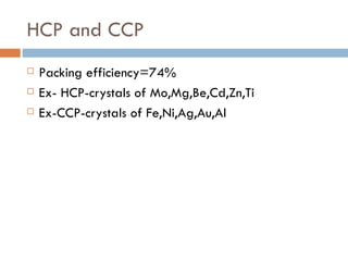 HCP and CCP Packing efficiency=74% Ex- HCP-crystals of Mo,Mg,Be,Cd,Zn,Ti Ex-CCP-crystals of Fe,Ni,Ag,Au,Al 