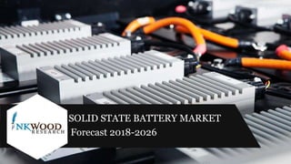 SOLID STATE BATTERY MARKET
Forecast 2018-2026
 