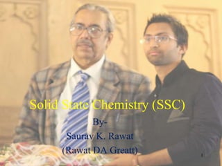 Solid State Chemistry (SSC) 
By- 
Saurav K. Rawat 
(Rawat DA Greatt) 
1 
 