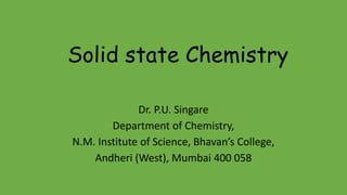 Solid state Chemistry
Dr. P.U. Singare
Department of Chemistry,
N.M. Institute of Science, Bhavan’s College,
Andheri (West), Mumbai 400 058
 