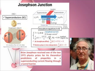 Brian Josephson received one of the two
1973 physics prizes for his theoretical
predictions of properties in a
superconducting current flowing through
a tunnel barrier.
 