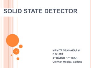 SOLID STATE DETECTOR
1 MAMITA SAKHAKARMI
B.Sc.MIT
4th BATCH 1ST YEAR
Chitwan Medical College
 
