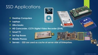 Solid State Storage Type A solid-state drive (SSD) is a type of solid-state storage device that ...