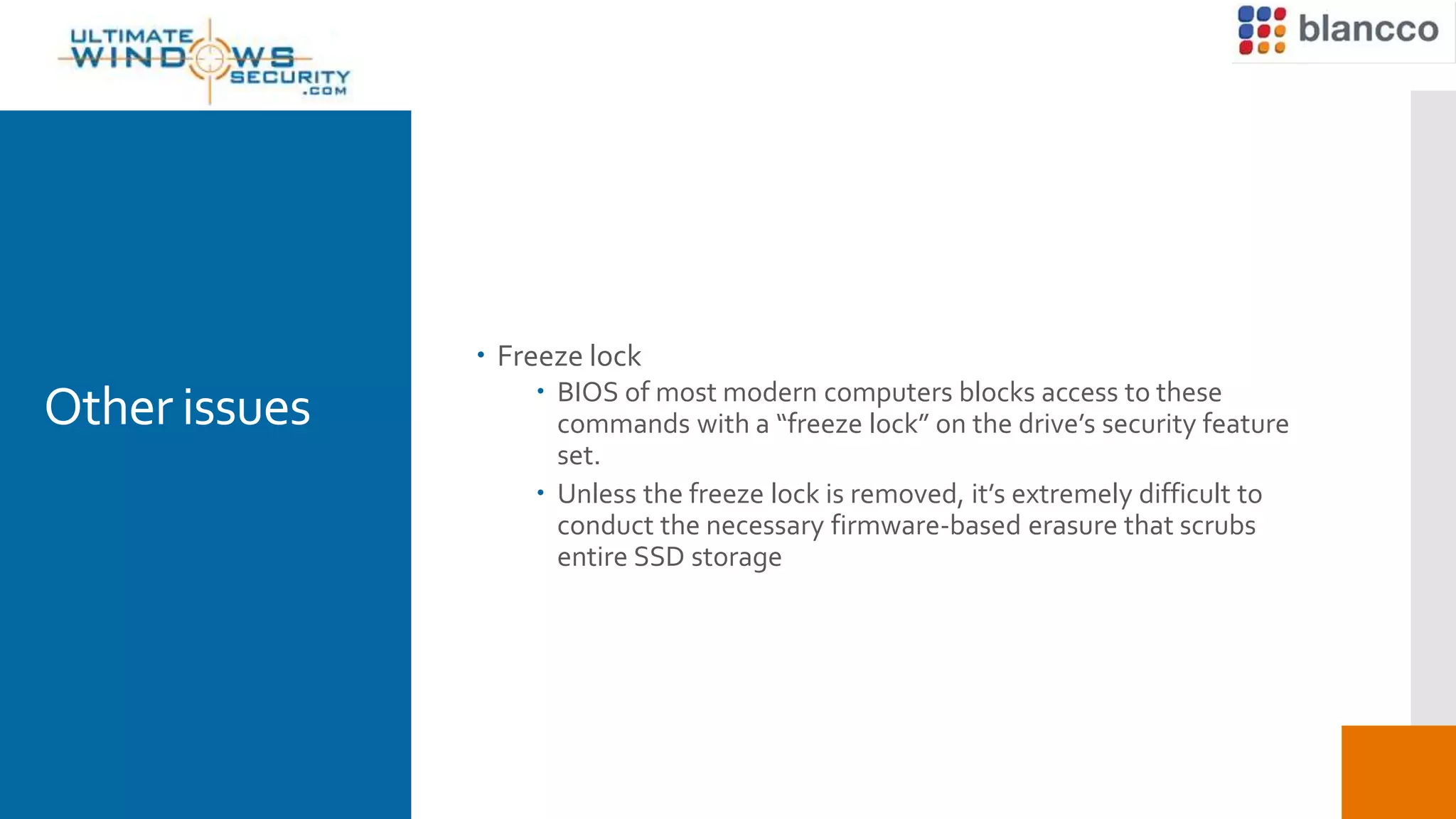 Other issues
 Freeze lock
 BIOS of most modern computers blocks access to these
commands with a “freeze lock” on the drive’s security feature
set.
 Unless the freeze lock is removed, it’s extremely difficult to
conduct the necessary firmware-based erasure that scrubs
entire SSD storage
 