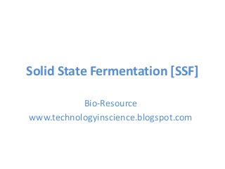 Solid State Fermentation [SSF]
Bio-Resource
www.technologyinscience.blogspot.com
 