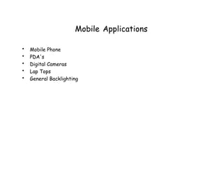 Mobile Applications
• Mobile Phone
• PDA's
• Digital Cameras
• Lap Tops
• General Backlighting
 