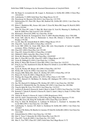 148. De Paepe G, Lewandowski JR, Loquet A, Bockmann A, Grifﬁn RG (2008) J Chem Phys
129:245101
149. Ladizhansky V (2009) Solid State Nucl Magn Reson 36:119
150. Nieuwkoop AJ, Rienstra CM (2010) J Am Chem Soc 132:7570
151. Debelouchina GT, Platt GW, Bayro MJ, Radford SE, Grifﬁn RG (2010) J Am Chem Soc
132:17077
152. Ritter C, Maddelein ML, Siemer AB, Luhrs T, Ernst M, Meier BH, Saupe SJ, Riek R (2005)
Nature 435:844
153. Vilar M, Chou HT, Luhrs T, Maji SK, Riek-Loher D, Verel R, Manning G, Stahlberg H,
Riek R (2008) Proc Natl Acad Sci USA 105:8637
154. Kheterpal I, Wetzel R (2006) Acc Chem Res 39:584
155. Hoshino M, Katou H, Yamaguchi K, Goto Y (2007) Biochim Biophys Acta 1768:1886
156. Svane ASP, Jahn K, Deva T, Malmendal A, Otzen DE, Dittmer J, Nielsen NC (2008)
Biophys J 95:366
157. Liu SF, Mao JD, Schmidt-Rohr K (2002) J Magn Reson 155:15
158. Chan JCC, Tycko R (2003) J Chem Phys 118:8378
159. Levitt MH (2002) In: Grant DM, Harris RK (eds) Encyclopedia of nuclear magnetic
resonance. Wiley, Chichester, pp 165
160. Chan JCC (2001) Chem Phys Lett 335:289
161. Chan JCC, Eckert H (2001) J Chem Phys 115:6095
162. Oldﬁeld E (2002) Annu Rev Phys Chem 53:349
163. Wylie BJ, Rienstra CM (2008) J Chem Phys 128:052207
164. Mou Y, Chen PH, Lee SW, Chan JCC (2007) J Magn Reson 187:352
165. Tycko R, Dabbagh G (1991) J Am Chem Soc 113:9444
166. Robyr P, Meier BH, Fischer P, Ernst RR (1994) J Am Chem Soc 116:5315
167. Feng X, Lee YK, Sandstrom D, Eden M, Maisel H, Sebald A, Levitt MH (1996) Chem Phys
Lett 257:314
168. Tycko R, Weliky DP, Berger AE (1996) J Chem Phys 105:7915
169. Weliky DP, Tycko R (1996) J Am Chem Soc 118:8487
170. Gregory DM, Mehta MA, Shiels JC, Drobny GP (1997) J Chem Phys 107:28
171. Blanco FJ, Tycko R (2001) J Magn Reson 149:131
172. Walling AE, Pargas RE, deDios AC (1997) J Phys Chem A 101:7299
173. Oas TG, Hartzell CJ, McMahon TJ, Drobny GP, Dahlquist FW (1987) J Am Chem Soc
109:5956
174. Oas TG, Hartzell CJ, Dahlquist FW, Drobny GP (1987) J Am Chem Soc 109:5962
175. Hartzell CJ, Whitﬁeld M, Oas TG, Drobny GP (1987) J Am Chem Soc 109:5966
176. Teng Q, Iqbal M, Cross TA (1992) J Am Chem Soc 114:5312
177. Asakawa N, Kuroki S, Kurosu H, Ando I, Shoji A, Ozaki T (1992) J Am Chem Soc 114:3261
178. Kameda T, Takeda N, Kuroki S, Kurosu H, Ando S, Ando I, Shoji A, Ozaki T (1996) J Mol
Struct 384:17
179. Takeda N, Kuroki S, Kurosu H, Ando I (1999) Biopolymers 50:61
180. Saito H, Ando I, Ramamoorthy A (2010) Prog Nucl Magn Reson Spectrosc 57:181
181. Costa PR, Gross JD, Hong M, Grifﬁn RG (1997) Chem Phys Lett 280:95
182. Feng X, Eden M, Brinkmann A, Luthman H, Eriksson L, Graslund A, Antzutkin ON,
Levitt MH (1997) J Am Chem Soc 119:12006
183. Ladizhansky V, Jaroniec CP, Diehl A, Oschkinat H, Grifﬁn RG (2003) J Am Chem Soc
125:6827
184. Rienstra CM, Hohwy M, Mueller LJ, Jaroniec CP, Reif B, Grifﬁn RG (2002) J Am Chem Soc
124:11908
185. Schmidt-Rohr K (1996) J Am Chem Soc 118:7601
186. Ishii Y, Terao T, Kainosho M (1996) Chem Phys Lett 256:133
187. Chan JCC, Tycko R (2003) J Am Chem Soc 125:11828
188. Mou Y, Tsai TWT, Chan JCC (2007) Solid State Nucl Magn Reson 31:72
Solid-State NMR Techniques for the Structural Determination of Amyloid Fibrils 87
 