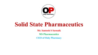 Solid State Pharmaceutics
Mr. Santosh S Sarnaik
MS Pharmaceutics
CEO of Only Pharmacy
 