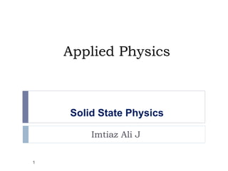 Applied Physics
Imtiaz Ali J
Solid State Physics
1
 