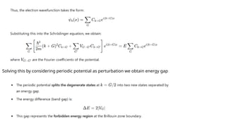 Solving this by considering periodic potential as perturbation we obtain energy gap
 