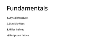 Fundamentals
1.Crystal structure
2.Bravis lattices
3.Miller indices
4.Resiprocal lattice
 