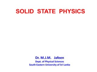 SOLID STATE PHYSICS

Dr. M.J.M. Jafeen
Dept. of Physical Sciences
South Eastern University of Sri Lanka

 