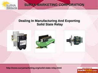 SURYA MARKETING CORPORATIONSURYA MARKETING CORPORATION
http://www.suryamarketing.org/solid-state-relay.html
Dealing In Manufacturing And ExportingDealing In Manufacturing And Exporting
Solid State RelaySolid State Relay
 