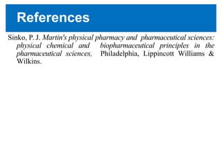 References
Sinko, P. J. Martin's physical pharmacy and pharmaceutical sciences:
physical chemical and biopharmaceutical principles in the
pharmaceutical sciences, Philadelphia, Lippincott Williams &
Wilkins.
 