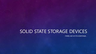 SOLID STATE STORAGE DEVICES
PRESS ALT+F4 TO CONTINUE…
 