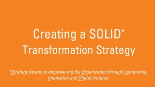 Creating a SOLID*
Transformation Strategy
*Strategy based on empowering the Organization through Leadership,
Innovation and Digital maturity
 