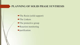 PLANNING OF SOLID PHASE SYNTHESIS
The Resin (solid support)
The Linkers
The protective group
Reaction monitoring
purification
 