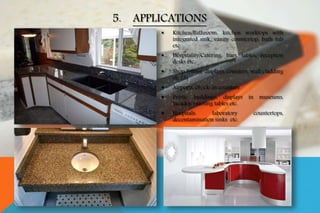  Kitchen/Bathroom: kitchen worktops with
integrated sink, vanity countertop, bath tub
etc.
 Hospitality/Catering: bars, tables, reception
desks etc.
 Shop Fitting: displays, counters, wall cladding
etc.[3]
 Airports: check-in counters
 Public buildings: displays in museums,
facades, meeting tables etc.
 Hospitals: laboratory countertops,
decontamination sinks etc.
5. APPLICATIONS
 