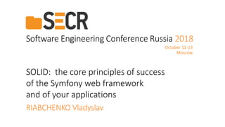 SOLID: the core principles of success
of the Symfony web framework
and of your applications
Software Engineering Conference Russia 2018
October 12-13
Moscow
RIABCHENKO Vladyslav
 