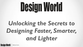 Unlocking the Secrets to
Designing Faster, Smarter,
and Lighter
 