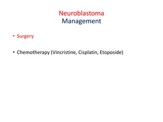 Neuroblastoma
Management
• Surgery
• Chemotherapy (Vincristine, Cisplatin, Etoposide)
 