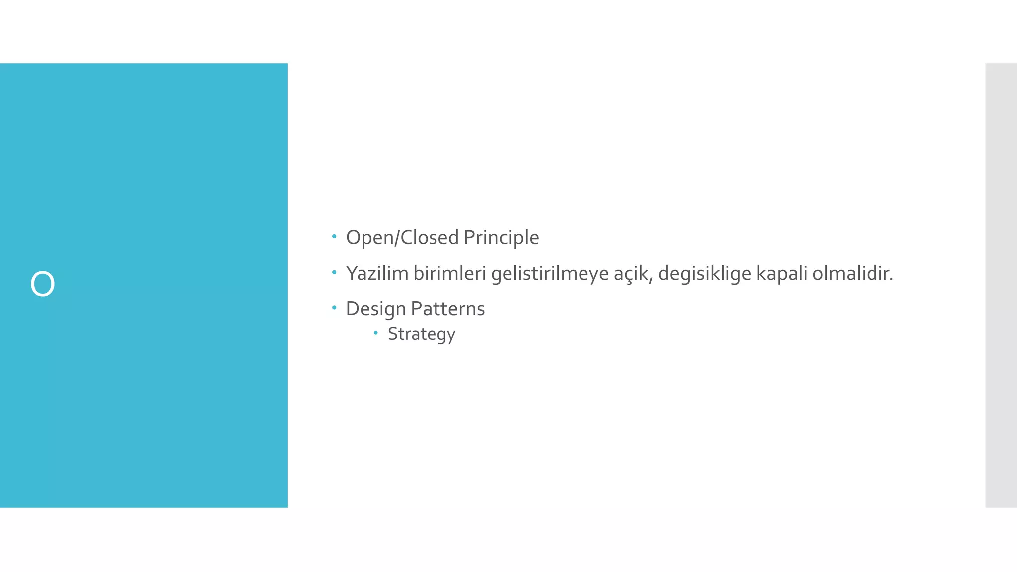 O
 Open/Closed Principle
 Yazilim birimleri gelistirilmeye açik, degisiklige kapali olmalidir.
 Design Patterns
 Strategy
 